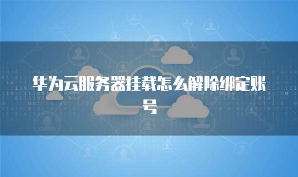 华为云服务器挂载怎么解除绑定账号