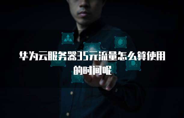 华为云服务器35元流量怎么算使用的时间呢