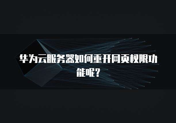 华为云服务器如何重开网页权限功能呢？