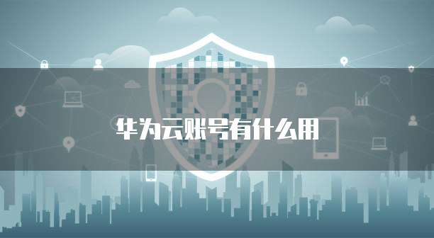 华为云账号有什么用