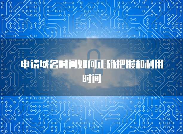 申请域名时间如何正确把握和利用时间