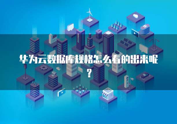 华为云数据库规格怎么看的出来呢？