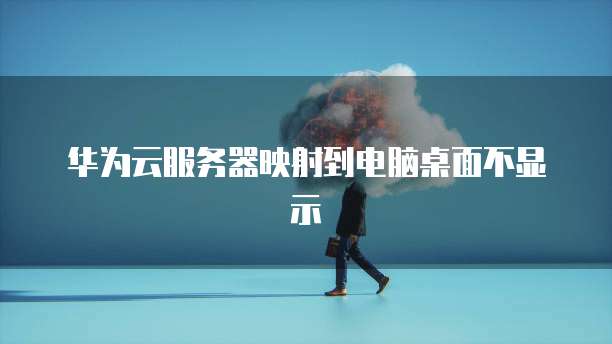 华为云服务器映射到电脑桌面不显示