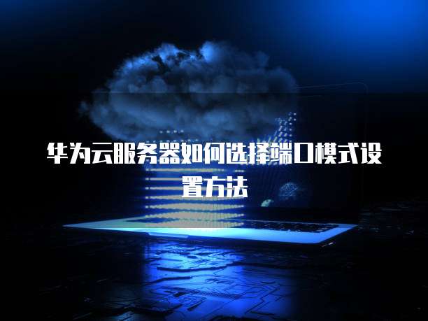 华为云服务器如何选择端口模式设置方法