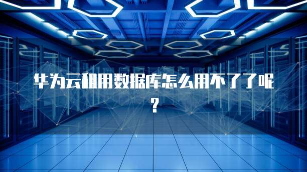 华为云租用数据库怎么用不了了呢？