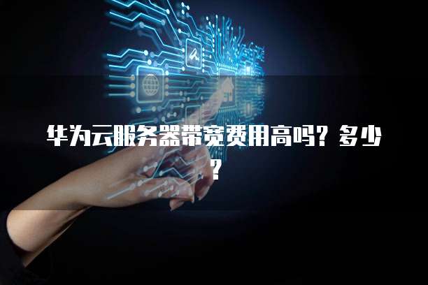 华为云服务器带宽费用高吗？多少？