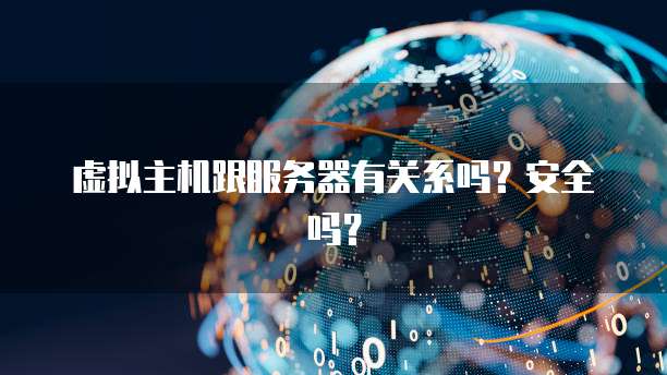 虚拟主机跟服务器有关系吗？安全吗？