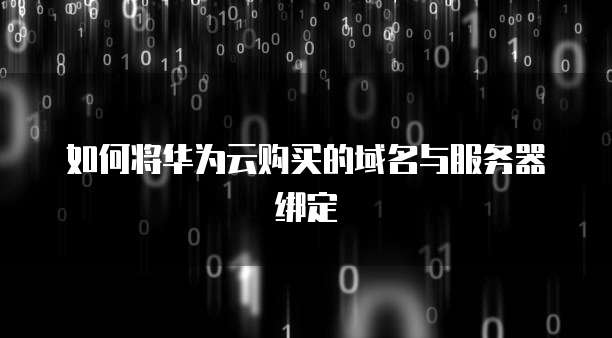 如何将华为云购买的域名与服务器绑定