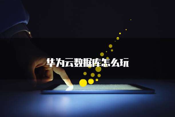 华为云数据库怎么玩