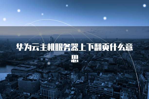 华为云主机服务器上下翻页什么意思