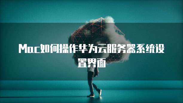 Mac如何操作华为云服务器系统设置界面