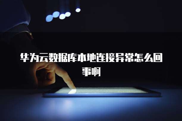 华为云数据库本地连接异常怎么回事啊