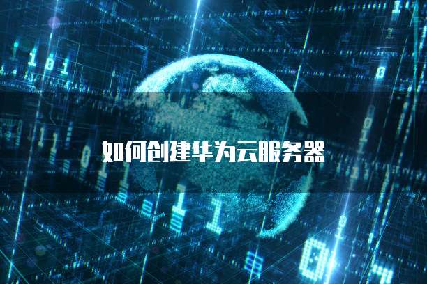 如何创建华为云服务器