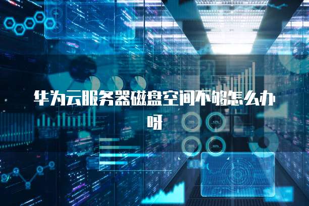 华为云服务器磁盘空间不够怎么办呀