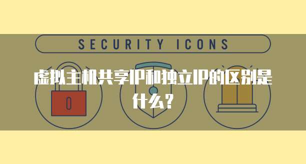 虚拟主机共享IP和独立IP的区别是什么？