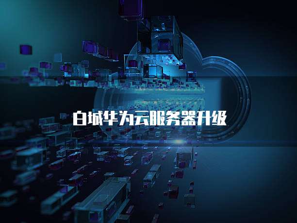 白城华为云服务器升级
