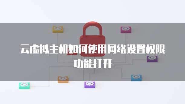 云虚拟主机如何使用网络设置权限功能打开