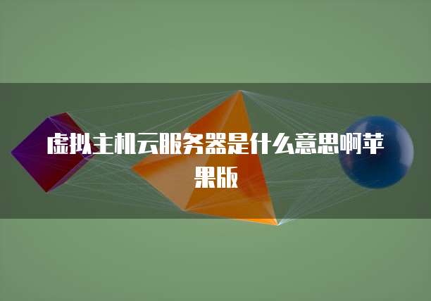虚拟主机云服务器是什么意思啊苹果版