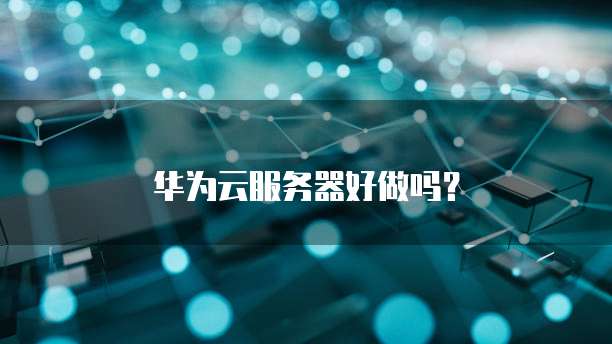 华为云服务器好做吗？