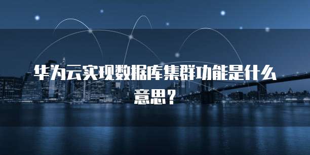 华为云实现数据库集群功能是什么意思？