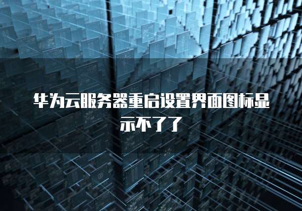 华为云服务器重启设置界面图标显示不了了