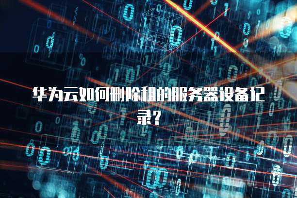 华为云如何删除租的服务器设备记录？