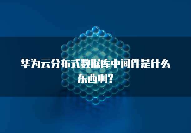华为云分布式数据库中间件是什么东西啊？