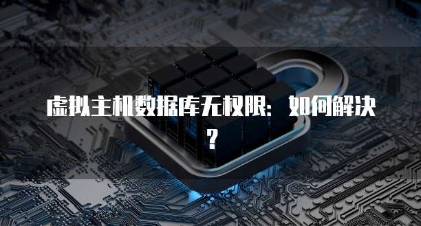 虚拟主机数据库无权限：如何解决？