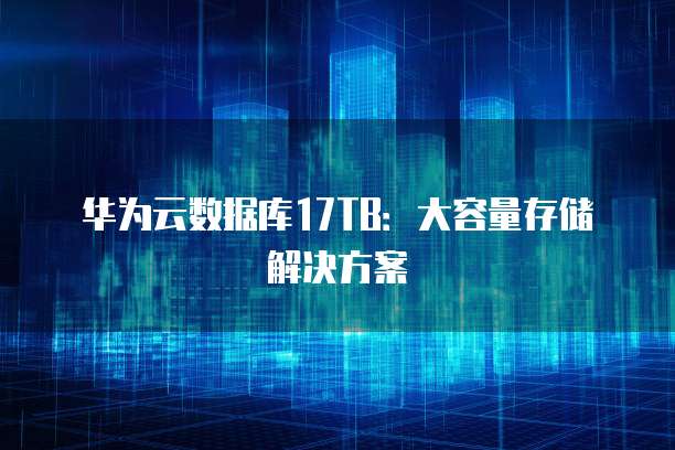 华为云数据库17TB：大容量存储解决方案
