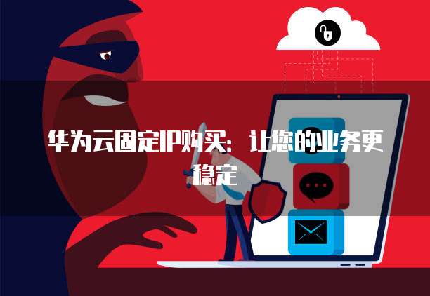 华为云固定IP购买：让您的业务更稳定