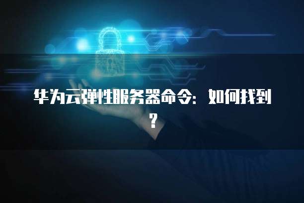 华为云弹性服务器命令：如何找到？