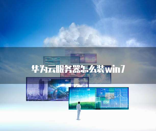 华为云服务器怎么装win7