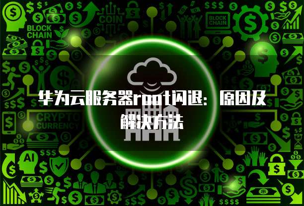 华为云服务器root闪退：原因及解决方法