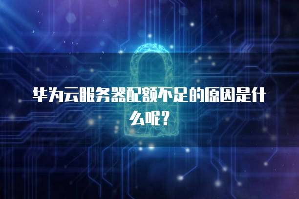 华为云服务器配额不足的原因是什么呢？