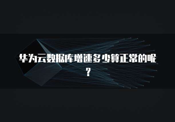 华为云数据库增速多少算正常的呢？