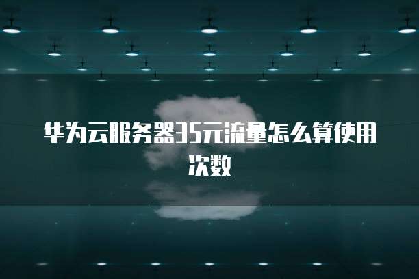 华为云服务器35元流量怎么算使用次数