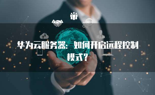 华为云服务器：如何开启远程控制模式？