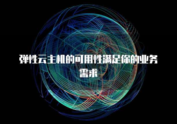 弹性云主机的可用性满足你的业务需求