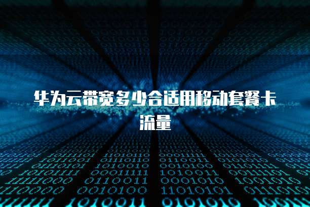 华为云带宽多少合适用移动套餐卡流量