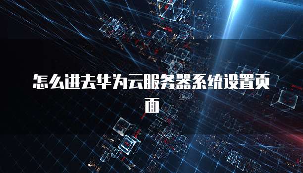 怎么进去华为云服务器系统设置页面