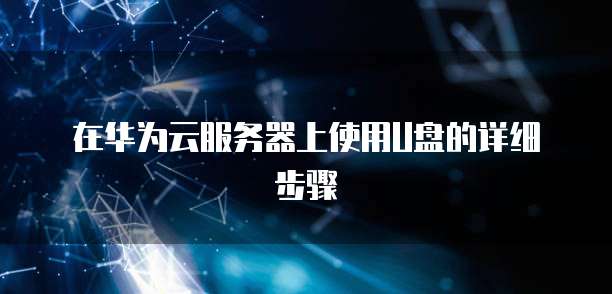 在华为云服务器上使用U盘的详细步骤
