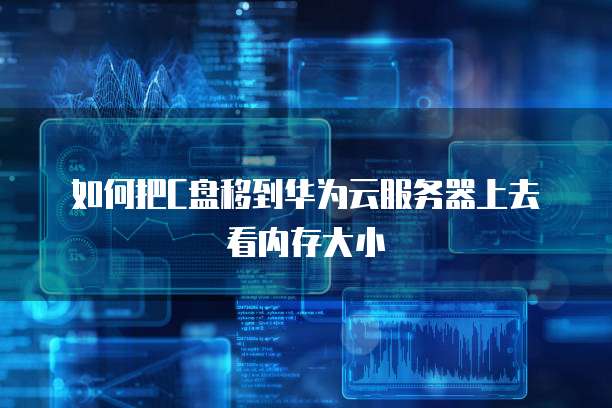 如何把C盘移到华为云服务器上去看内存大小