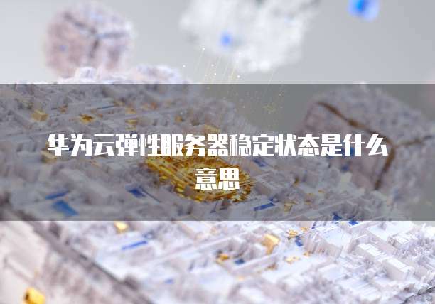 华为云弹性服务器稳定状态是什么意思