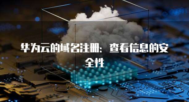 华为云的域名注册：查看信息的安全性