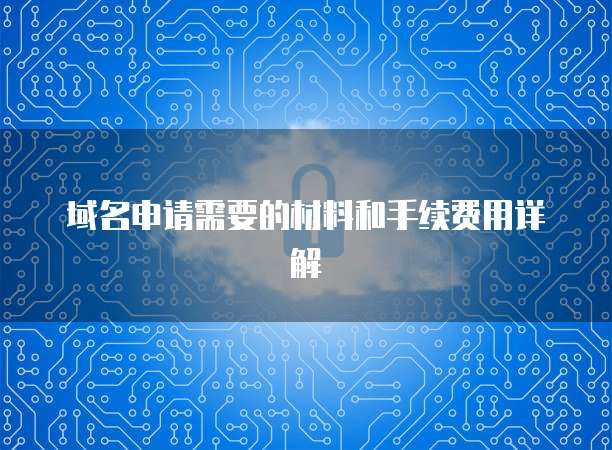 域名申请需要的材料和手续费用详解