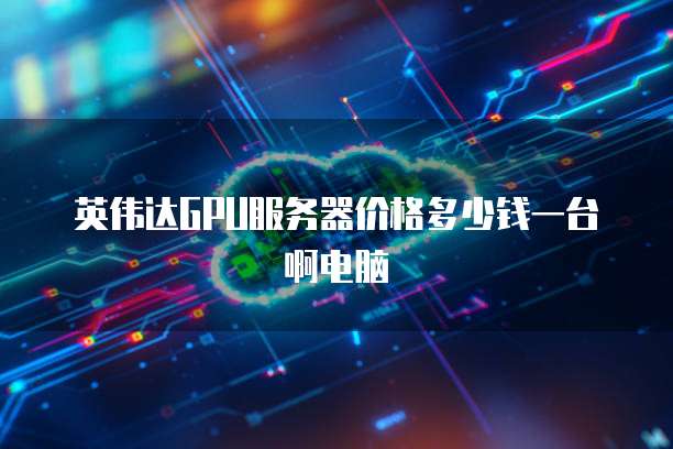 英伟达GPU服务器价格多少钱一台啊电脑