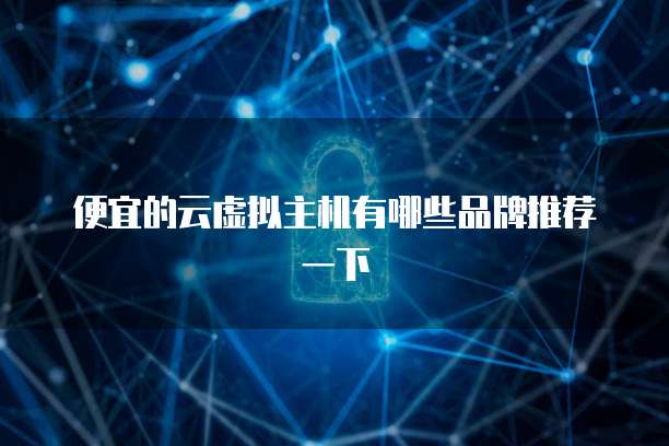 便宜的云虚拟主机有哪些品牌推荐一下