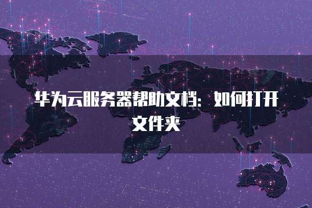 华为云服务器帮助文档：如何打开文件夹