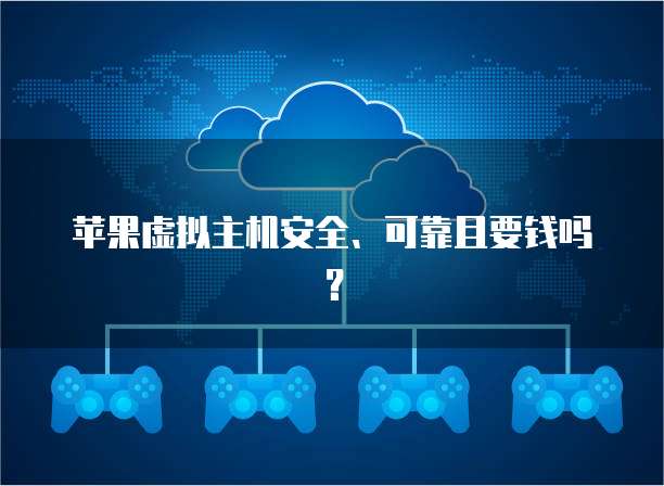 苹果虚拟主机安全、可靠且要钱吗？