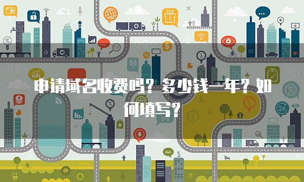 申请域名收费吗？多少钱一年？如何填写？